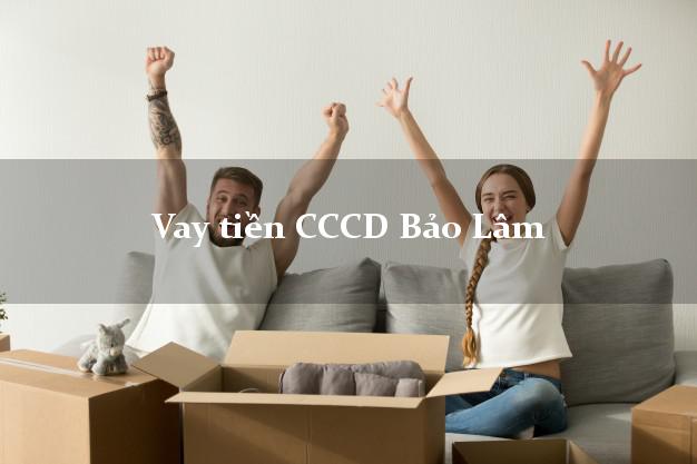Vay tiền CCCD Bảo Lâm Lâm Đồng