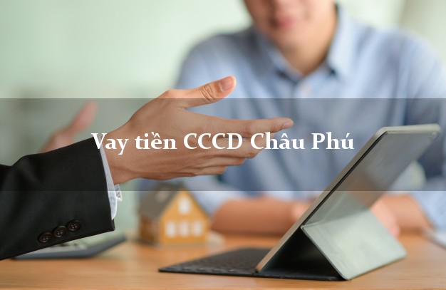 Vay tiền CCCD Châu Phú An Giang