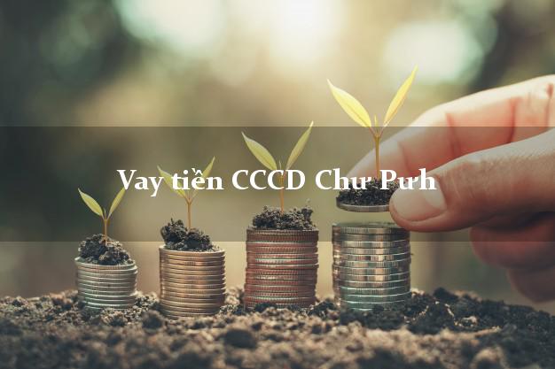 Vay tiền CCCD Chư Pưh Gia Lai
