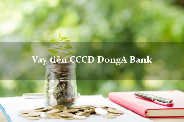 Vay tiền CCCD DongA Bank Mới nhất
