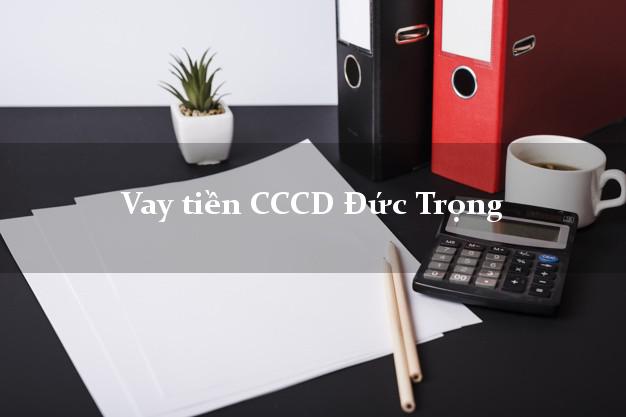 Vay tiền CCCD Đức Trọng Lâm Đồng