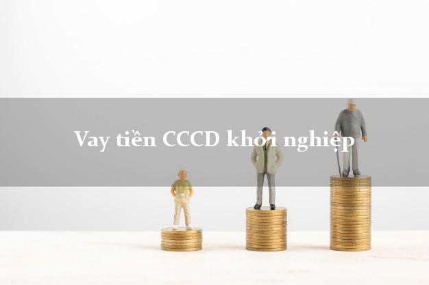 Vay tiền CCCD khởi nghiệp Nhanh nhất