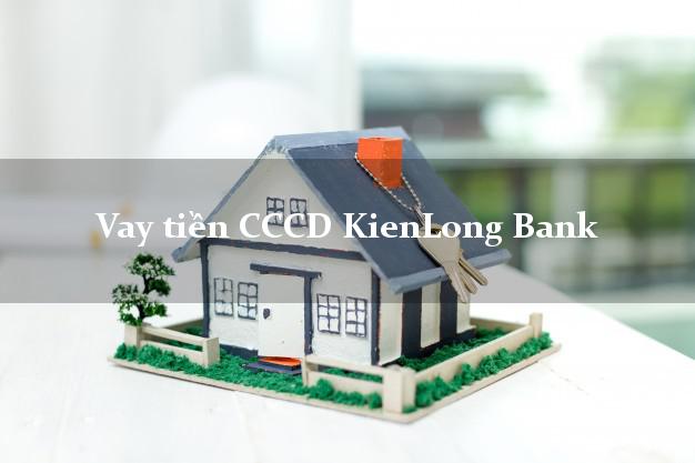 Vay tiền CCCD KienLong Bank Mới nhất