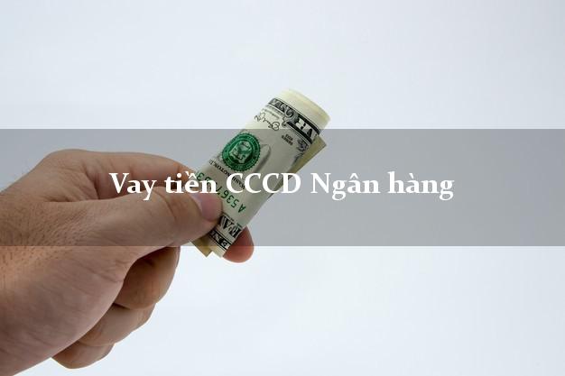Vay tiền CCCD Ngân hàng Nhanh nhất