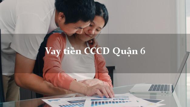Vay tiền CCCD Quận 6 Hồ Chí Minh