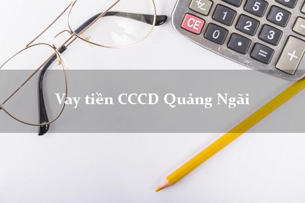 Vay tiền CCCD Quảng Ngãi