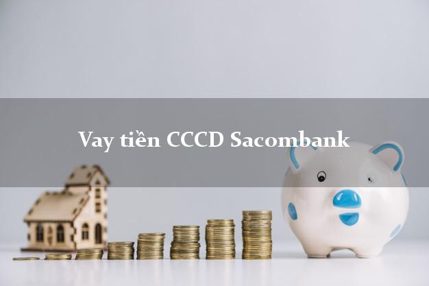 Vay tiền CCCD Sacombank Mới nhất