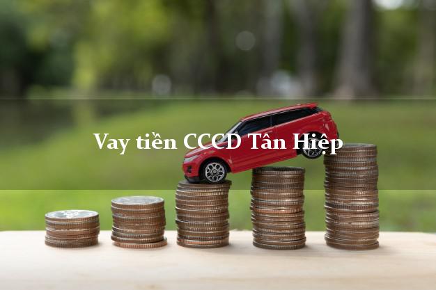 Vay tiền CCCD Tân Hiệp Kiên Giang