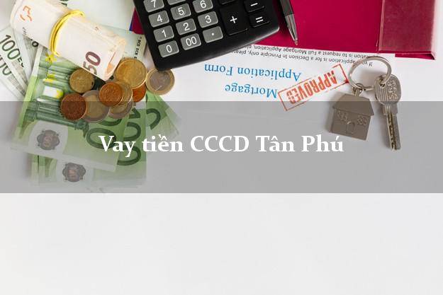 Vay tiền CCCD Tân Phú Đồng Nai