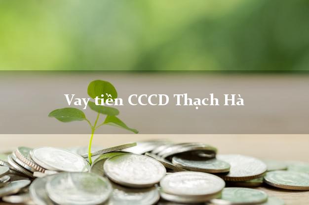 Vay tiền CCCD Thạch Hà Hà Tĩnh
