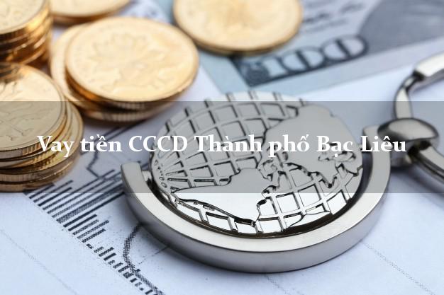 Vay tiền CCCD Thành phố Bạc Liêu