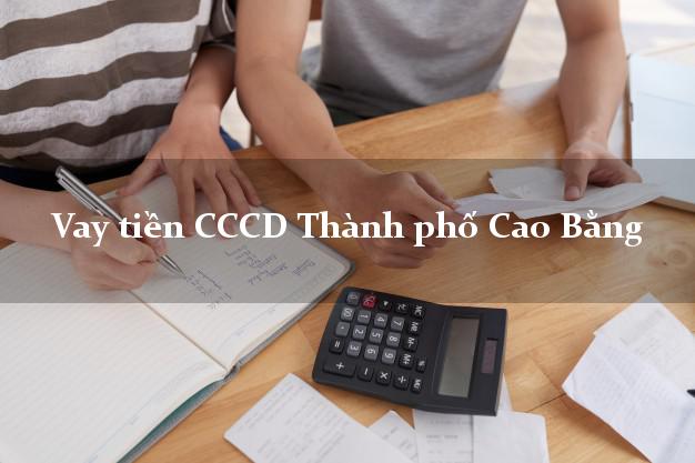 Vay tiền CCCD Thành phố Cao Bằng