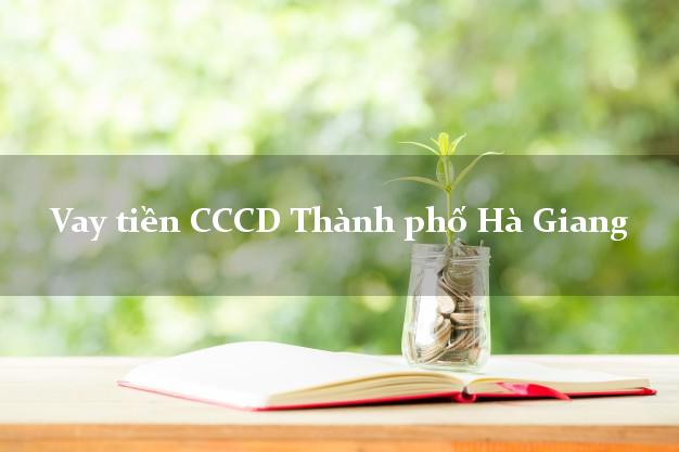 Vay tiền CCCD Thành phố Hà Giang