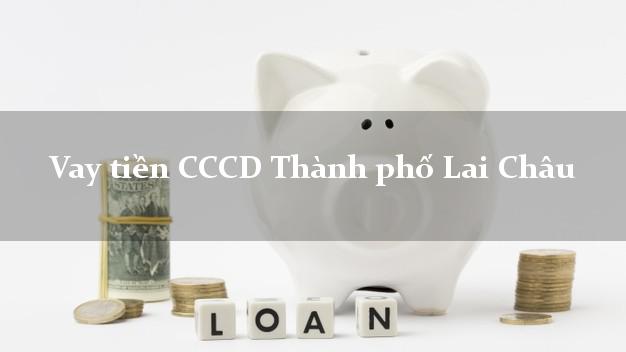 Vay tiền CCCD Thành phố Lai Châu