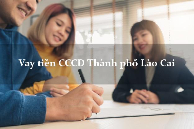 Vay tiền CCCD Thành phố Lào Cai