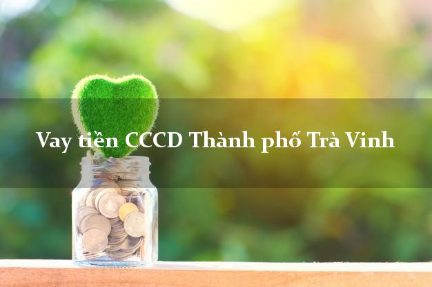 Vay tiền CCCD Thành phố Trà Vinh
