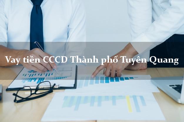 Vay tiền CCCD Thành phố Tuyên Quang