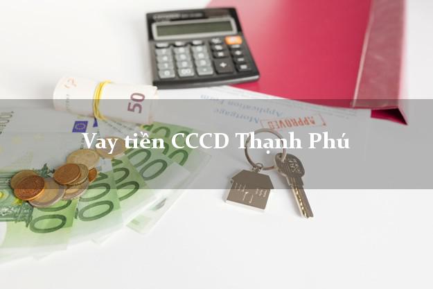 Vay tiền CCCD Thạnh Phú Bến Tre