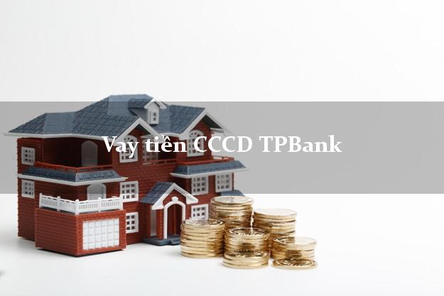 Vay tiền CCCD TPBank Mới nhất
