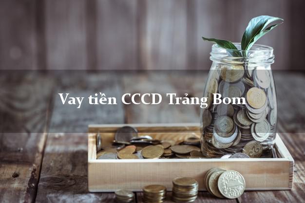 Vay tiền CCCD Trảng Bom Đồng Nai